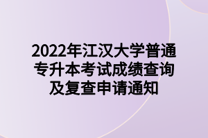 2022年江漢大學(xué)普通專升本考試成績查詢及復(fù)查申請通知