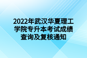 2022年武漢華夏理工學(xué)院專升本考試成績(jī)查詢及復(fù)核通知