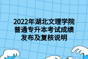 2022年湖北文理學(xué)院普通專升本考試成績(jī)發(fā)布及復(fù)核說(shuō)明