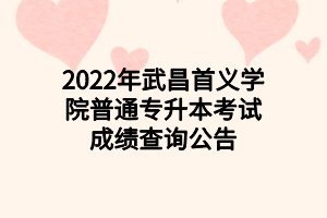 2022年武昌首義學(xué)院普通專升本考試成績查詢公告