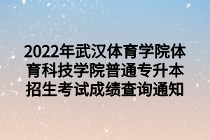 2022年武漢體育學(xué)院體育科技學(xué)院普通專升本招生考試成績查詢通知