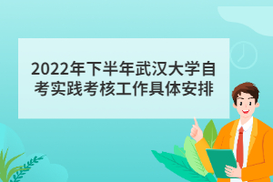 2022年下半年武漢大學(xué)自考實踐考核工作具體安排