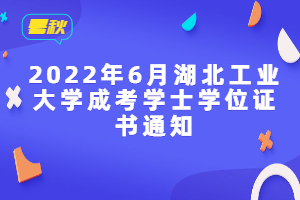 2022年6月湖北工業(yè)大學(xué)成考學(xué)士學(xué)位證書通知