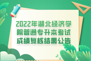 2022年湖北經(jīng)濟學(xué)院普通專升本考試成績復(fù)核結(jié)果公告