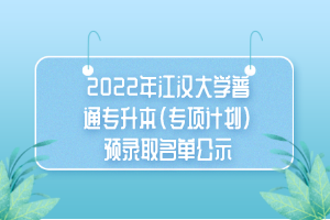 2022年江漢大學普通專升本（專項計劃）預錄取名單公示