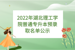 2022年湖北理工學(xué)院普通專升本預(yù)錄取名單公示