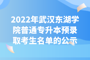 2022年武漢東湖學(xué)院普通專(zhuān)升本預(yù)錄取考生名單的公示