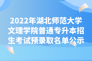 2022年湖北師范大學(xué)文理學(xué)院普通專升本招生考試預(yù)錄取名單公示