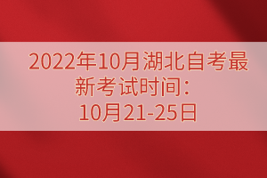 2022年10月湖北自考最新考試時(shí)間：10月21-25日