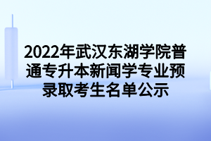 2022年武漢東湖學院普通專升本新聞學專業(yè)預(yù)錄取考生名單公示