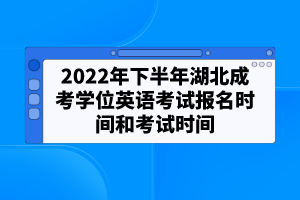 2022年下半年湖北成考學(xué)位英語考試報(bào)名時(shí)間和考試時(shí)間