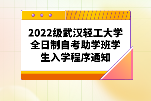 2022級(jí)武漢輕工大學(xué)全日制自考助學(xué)班學(xué)生入學(xué)程序通知