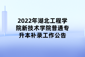 2022年湖北工程學(xué)院新技術(shù)學(xué)院普通專升本補(bǔ)錄工作公告