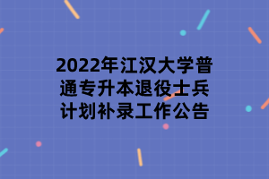 2022年江漢大學(xué)普通專升本退役士兵計劃補錄工作公告