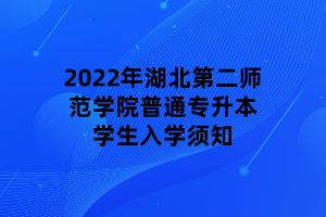 2022年湖北第二師范學院普通專升本學生入學須知