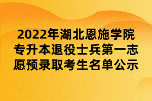 2022年湖北恩施學(xué)院專(zhuān)升本退役士兵第一志愿預(yù)錄取考生名單公示 (1)