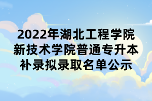 2022年湖北工程學(xué)院新技術(shù)學(xué)院普通專升本補(bǔ)錄擬錄取名單公示