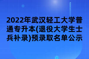 2022年武漢輕工大學(xué)普通專(zhuān)升本(退役大學(xué)生士兵補(bǔ)錄)預(yù)錄取名單公示