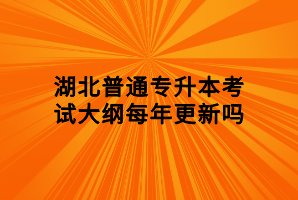 湖北普通專升本考試大綱每年更新嗎