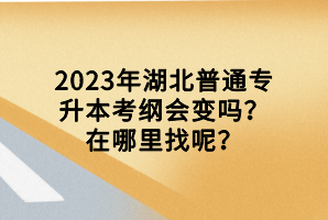 2023年湖北普通專升本考綱會(huì)變嗎？在哪里找呢？